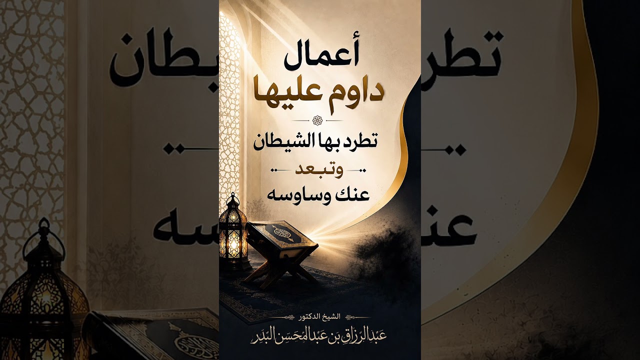 أعمال داوم عليها تطرد بها الشيطان وتبعد عنك وساوسه . الشيخ الدكتور عبد الرزاق بن عبد المحسن البدر .
