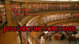 What does pseudorandomness mean