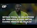 Neymar pousa de helicóptero em Teresópolis para iniciar exames médicos na Seleção