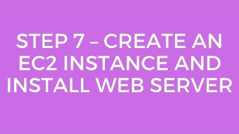 STEP 7 – CREATE AN EC2 INSTANCE AND INSTALL WEB SERVER