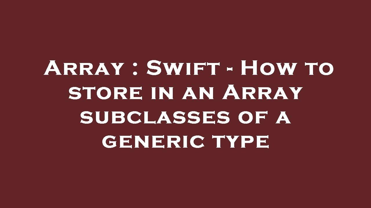 Array : Swift - How to store in an Array subclasses of a generic type ...