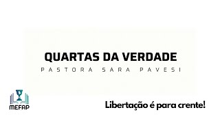 QUARTAS DA VERDADE 03 - PASTORA SARA PAVESI - LIBERTAÇÃO É PARA CRENTES