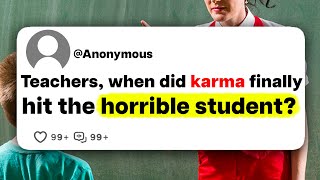 Teachers, when did karma finally hit the horrible student?
