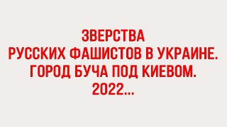 Зверства русских фашистов в г. Буча под Киевом 2022 г...