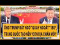 Quốc tế hôm nay 17/5: Ông Trump bất ngờ “quay ngoắt” 180°, Trung Quốc tạo nên "cơn địa chấn mới"