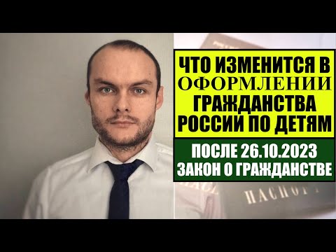 ЧТО ИЗМЕНИТСЯ В ОФОРМЛЕНИИ ГРАЖДАНСТВА РОССИИ ПО ДЕТЯМ ПОСЛЕ 26.10.2023. ЗАКОН О ГРАЖДАНСТВЕ.