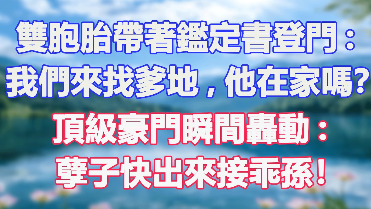 雙胞胎帶著鑑定書登門:我們來找爹地,他在家嗎？頂級豪門瞬間轟動:孽子快出來接乖孫！#甜寵  #情感故事  #現代言情  #小説