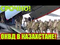 СРОЧНО! В Казахстан направлены войска пяти стран ОДКБ!!! КАЗАХСТАН 09.01.2022 года.