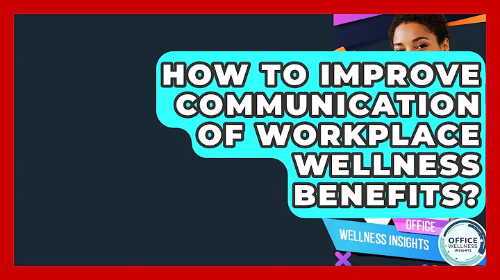 How To Improve Communication Of Workplace Wellness Benefits? - Office Wellness Insights