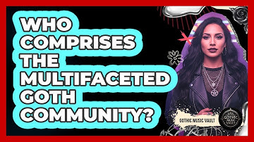 Who Comprises The Multifaceted Goth Community?