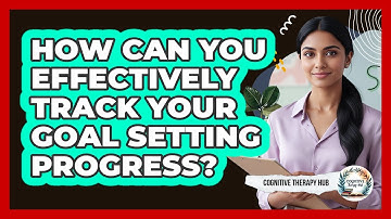 How Can You Effectively Track Your Goal Setting Progress? - Cognitive Therapy Hub