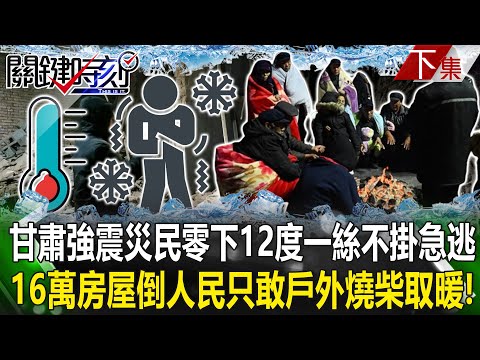 【關鍵時刻下集】20231220 甘肅強震「驚天20秒」災民零下12度「一絲不掛」急逃！「近16萬棟房屋倒塌」人民怕餘震只敢戶外燒柴取暖！｜劉寶傑