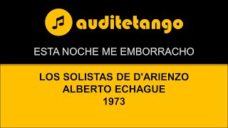 ESTA NOCHE ME EMBORRACHO - LOS SOLISTAS DE D'ARIENZO - ALBERTO ECHAGUE - 1973 - TANGO CANTATO