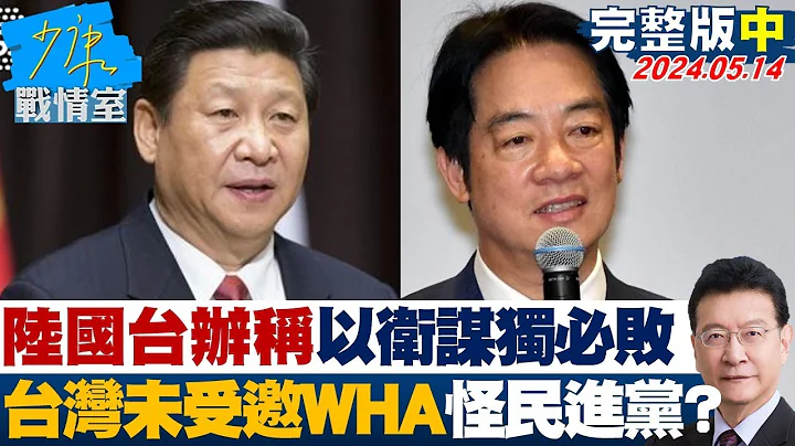 【完整版中集】陆国台办称”以卫谋独”必遭挫败 台湾未受邀WHA怪民进党? 少康战情室 20240514 - 天天要闻