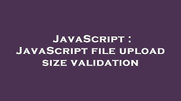 JavaScript : JavaScript file upload size validation