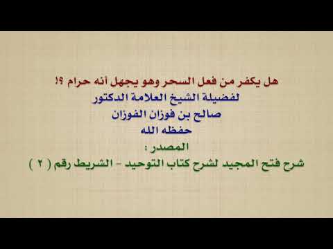 الشيخ صالح الفوزان : هل يكفر من فعل السحر وهو يجهل أنه حرام ؟!