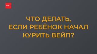 Что делать, если ребёнок начал курить вейп?