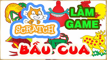 Scratch tiết 2 Làm game Bầu cua bằng Lệnh Nếu, Nếu không thì với Biến