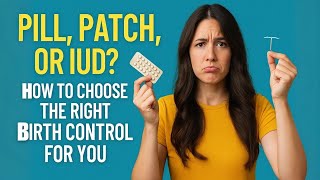 Pill, Patch, or IUD? How to Choose the Right Birth Control for YOU