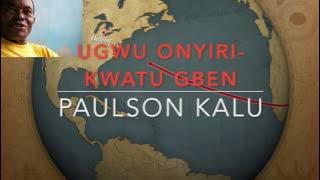 UGWU ONYIRI- KWATU GBEN  - PAULSON KALU