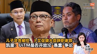 《Kinitv快报》儿子涉贪被控，卜艾促玻大臣辞职谢罪；凯里：UiTM是否开放沦