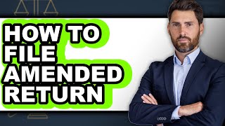 How to File an Amended Return (Full Guide)