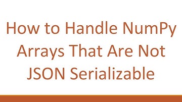 How to Handle NumPy Arrays That Are Not JSON Serializable