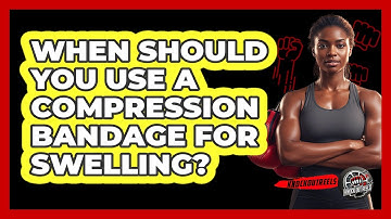 When Should You Use A Compression Bandage For Swelling?