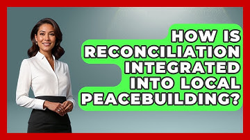 How Is Reconciliation Integrated Into Local Peacebuilding? - International Policy Zone