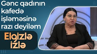 Elgizlə Izlə - Şəfiqə Nağıyeva - Gənc Qadının Kafedə Işləməsinə Razı Deyiləm