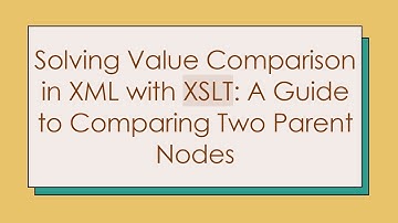 Solving Value Comparison in XML with XSLT: A Guide to Comparing Two Parent Nodes