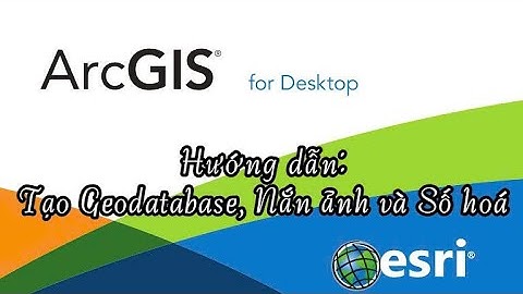 ArcGis: Tạo Geodatabase, Nắn ảnh và Số hoá