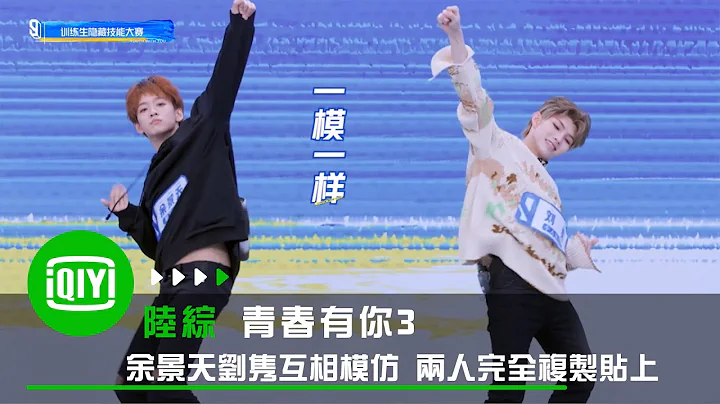 《青春有你3》余景天劉雋互相模仿 兩人完全複製貼上｜愛奇藝 - 天天要聞