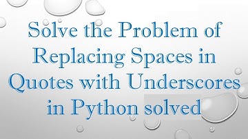 Solve the Problem of Replacing Spaces in Quotes with Underscores in Python solved