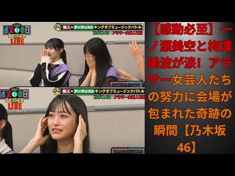 【感動必至】一ノ瀬美空と梅澤美波が涙！アラサー女芸人たちの努力に会場が包まれた奇跡の瞬間【乃木坂46
