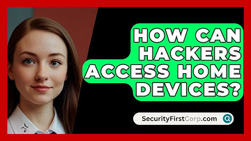 How Can Hackers Access Home Devices? - SecurityFirstCorp.com