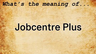 Jobcentre Plus Meaning | Definition of Jobcentre Plus