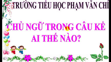 LTVC 4 - Tuần 22 - Chủ ngữ trong câu kể Ai thế nào ?