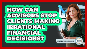 How Can Advisors Stop Clients Making Irrational Financial Decisions? - Wealth Advisor Success Hub