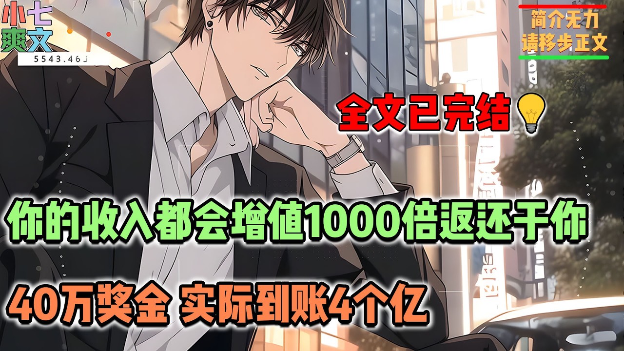 【已完结🔥】女朋友怕你太幸苦索性和富二代跑路，气的你激活千倍收入系统，所有的收入都会增值1000倍返还与你，老板给你的40万奖金，实际到账4个亿！！