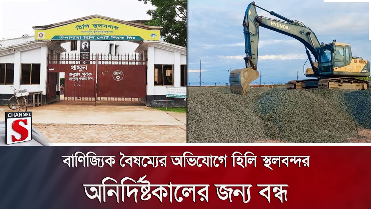 বাণিজ্যিক বৈষম্যের অভিযোগে হিলি স্থলবন্দর অনির্দিষ্টকালের জন্য বন্ধ | Channel S News