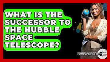 What Is The Successor To The Hubble Space Telescope? - Physics Frontier