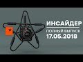 Инсайдер - Выпуск от 17.05.2018