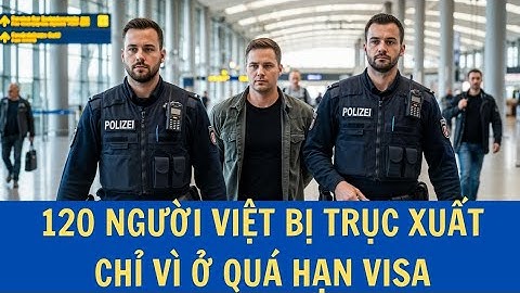 Đức TRỤC XUẤT 120 người Việt trong 1 tháng – lý do gây sốc: “ở quá hạn visa du lịch”!