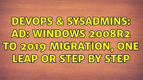 DevOps & SysAdmins: AD: Windows 2008R2 to 2019 migration, one leap or step by step (2 Solutions!!)