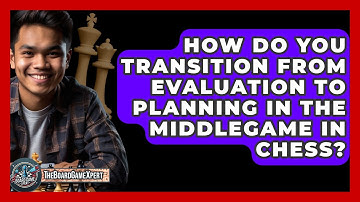 How Do You Transition From Evaluation To Planning In The Middlegame In Chess? - The Board Game Xpert