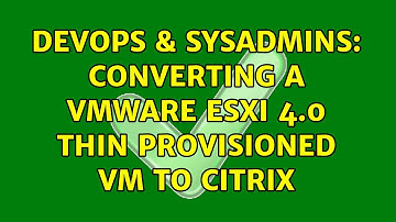 DevOps & SysAdmins: Converting a VMware ESXi 4.0 Thin Provisioned VM to Citrix