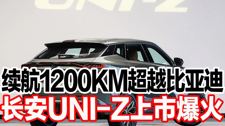 续航1200KM超越比亚迪，长安UNI-Z上市爆火 - 天天要闻