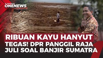 Ribuan Kayu Hanyut di Banjir Sumatra, DPR Langsung Panggil Menhut Raja Juli | OneNews Update
