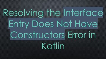 Resolving the Interface Entry Does Not Have Constructors Error in Kotlin